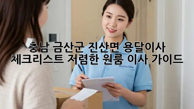 충남 금산군 진산면 용달이사 체크리스트: 저렴한 원룸 이사 가이드! 🚛📦