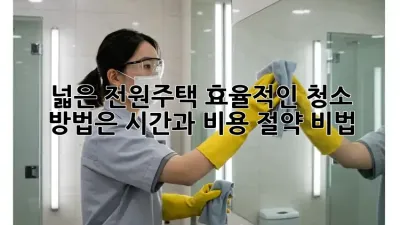 넓은 전원주택, 효율적인 청소 방법은? 시간과 비용 절약 비법!