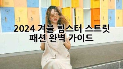 2024 겨울 힙스터 스트릿 패션 완벽 가이드