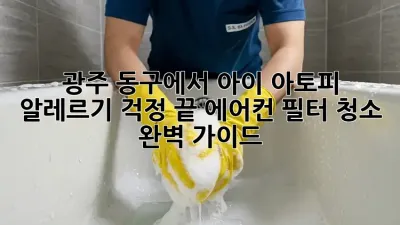 광주 동구에서 아이 아토피, 알레르기 걱정 끝! 에어컨 필터 청소 완벽 가이드